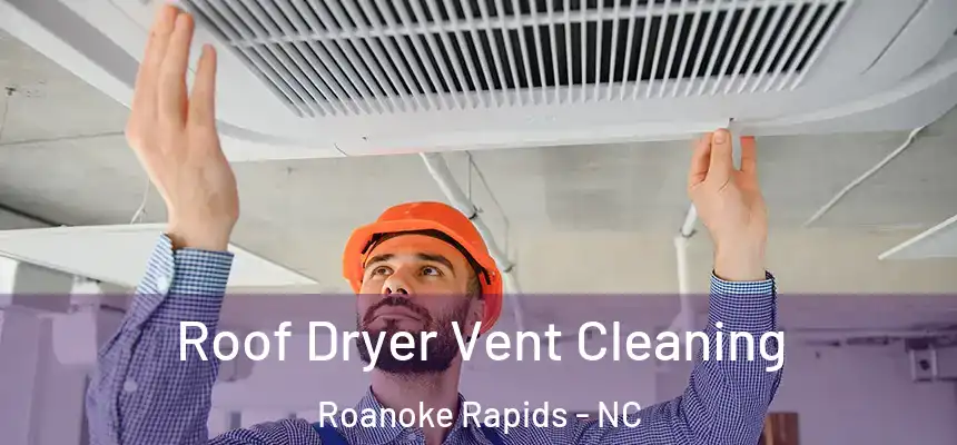  Roof Dryer Vent Cleaning Roanoke Rapids - NC