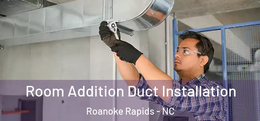  Room Addition Duct Installation Roanoke Rapids - NC